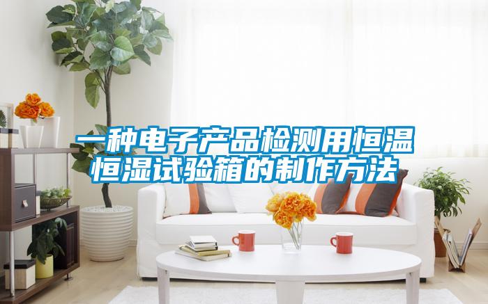 一種電子產(chǎn)品檢測用恒溫恒濕試驗(yàn)箱的制作方法