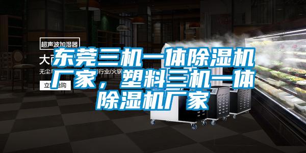 東莞三機一體除濕機廠家，塑料三機一體除濕機廠家