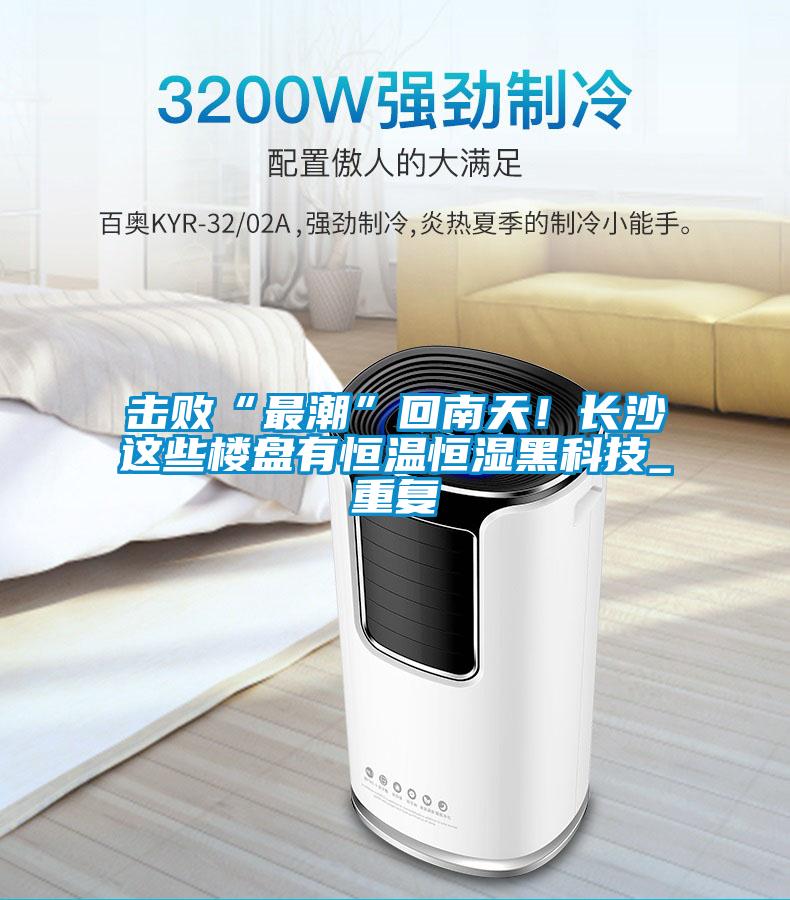 擊敗“最潮”回南天！長沙這些樓盤有恒溫恒濕黑科技_重復(fù)