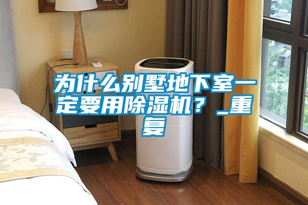 為什么別墅地下室一定要用除濕機(jī)？_重復(fù)