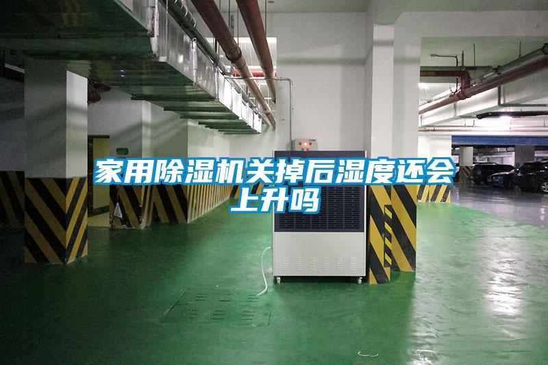 家用除濕機關(guān)掉后濕度還會上升嗎