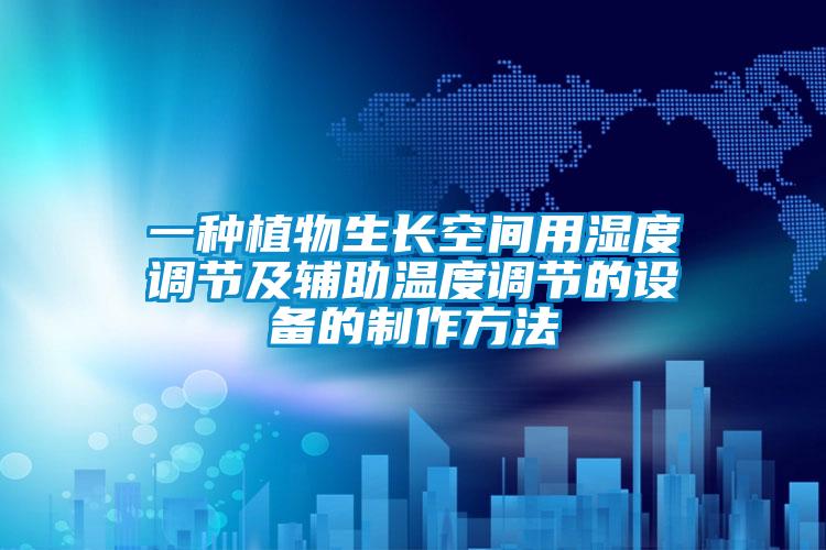 一種植物生長(zhǎng)空間用濕度調(diào)節(jié)及輔助溫度調(diào)節(jié)的設(shè)備的制作方法