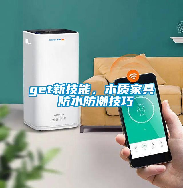 get新技能，木質(zhì)家具 防水防潮技巧