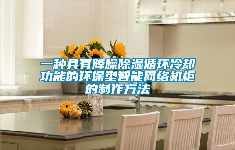 一種具有降噪除濕循環(huán)冷卻功能的環(huán)保型智能網(wǎng)絡機柜的制作方法
