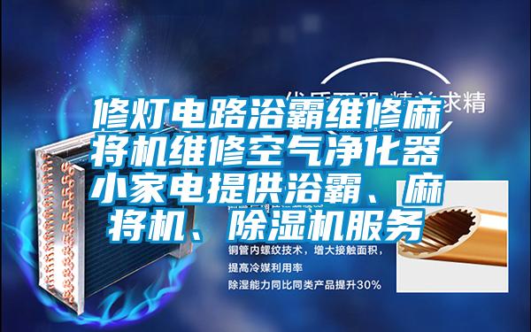 修燈電路浴霸維修麻將機(jī)維修空氣凈化器小家電提供浴霸、麻將機(jī)、除濕機(jī)服務(wù)