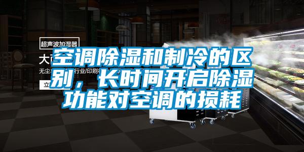 空調(diào)除濕和制冷的區(qū)別，長(zhǎng)時(shí)間開(kāi)啟除濕功能對(duì)空調(diào)的損耗