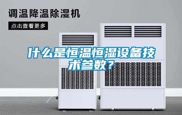 什么是恒溫恒濕設(shè)備技術(shù)參數(shù)？