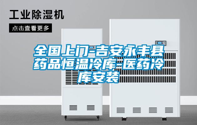 全國上門-吉安永豐縣藥品恒溫冷庫-醫(yī)藥冷庫安裝