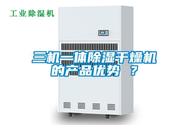 三機(jī)一體除濕干燥機(jī)的產(chǎn)品優(yōu)勢(shì) ？