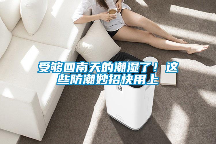 受夠回南天的潮濕了！這些防潮妙招快用上