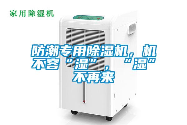 防潮專用除濕機(jī)，機(jī)不容“濕”，“濕”不再來(lái)