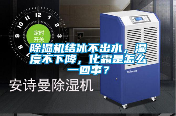 除濕機結冰不出水，濕度不下降，化霜是怎么一回事？
