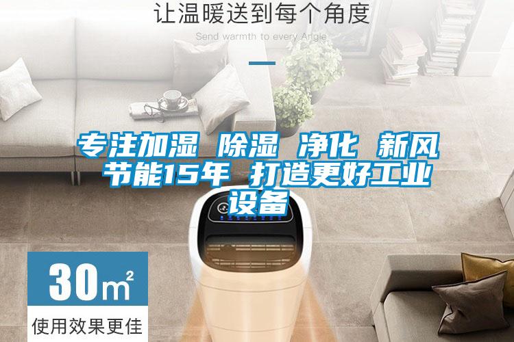 專注加濕 除濕 凈化 新風(fēng) 節(jié)能15年 打造更好工業(yè)設(shè)備