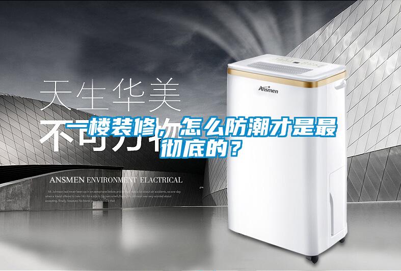一樓裝修，怎么防潮才是最徹底的？
