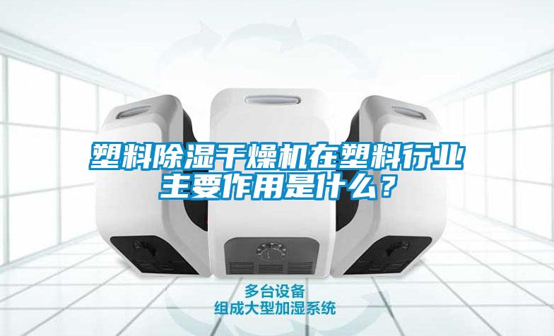 塑料除濕干燥機(jī)在塑料行業(yè)主要作用是什么？