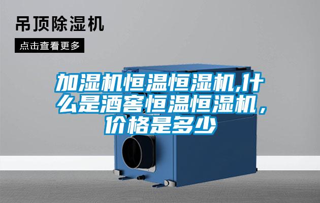 加濕機(jī)恒溫恒濕機(jī),什么是酒窖恒溫恒濕機(jī)，價(jià)格是多少
