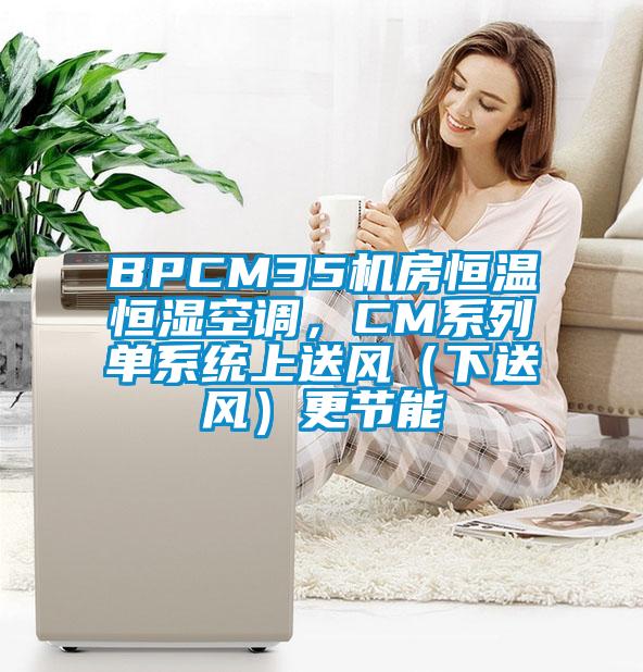 BPCM35機房恒溫恒濕空調(diào)，CM系列單系統(tǒng)上送風（下送風）更節(jié)能