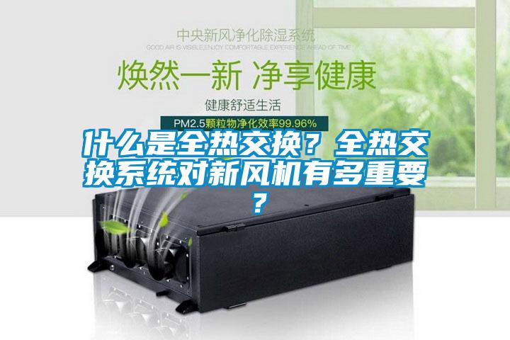 什么是全熱交換？全熱交換系統(tǒng)對新風(fēng)機(jī)有多重要？
