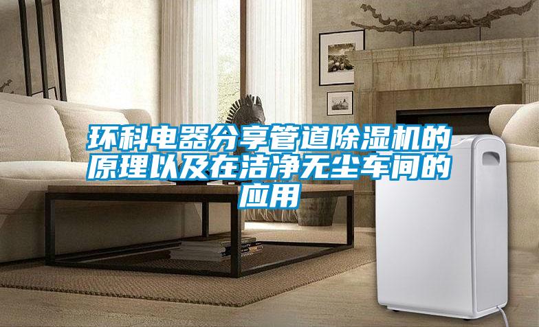 環(huán)科電器分享管道除濕機的原理以及在潔凈無塵車間的應用