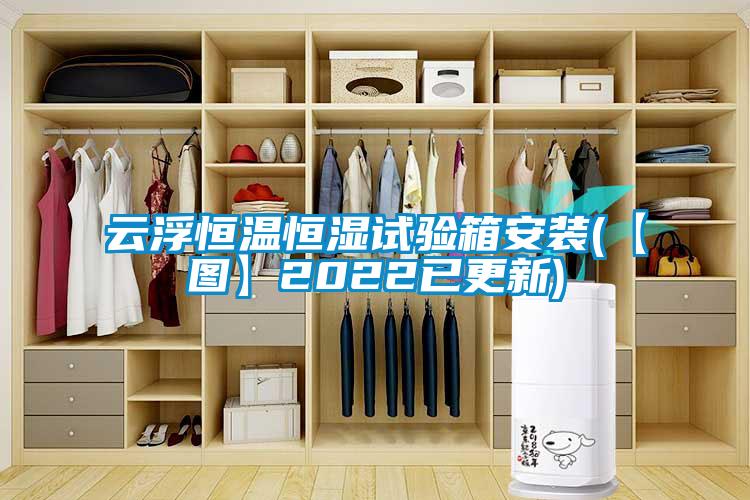 云浮恒溫恒濕試驗(yàn)箱安裝(【圖】2022已更新)