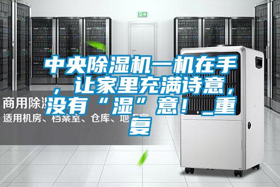 中央除濕機(jī)一機(jī)在手，讓家里充滿詩(shī)意，沒(méi)有“濕”意！_重復(fù)
