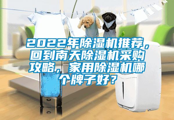 2022年除濕機(jī)推薦，回到南天除濕機(jī)采購攻略，家用除濕機(jī)哪個(gè)牌子好？