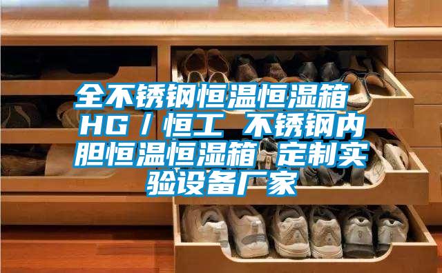全不銹鋼恒溫恒濕箱 HG／恒工 不銹鋼內(nèi)膽恒溫恒濕箱 定制實(shí)驗(yàn)設(shè)備廠家