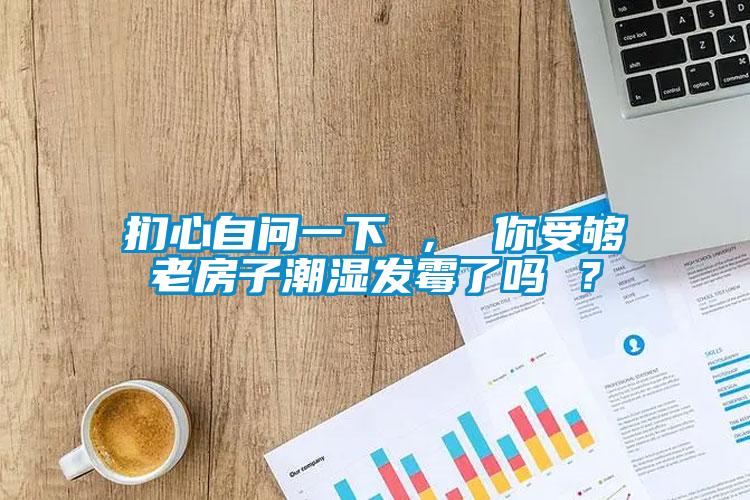 捫心自問一下 ， 你受夠老房子潮濕發(fā)霉了嗎 ？