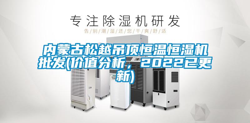內(nèi)蒙古松越吊頂恒溫恒濕機(jī)批發(fā)(價值分析，2022已更新)