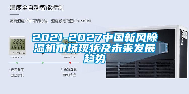 2021-2027中國(guó)新風(fēng)除濕機(jī)市場(chǎng)現(xiàn)狀及未來發(fā)展趨勢(shì)