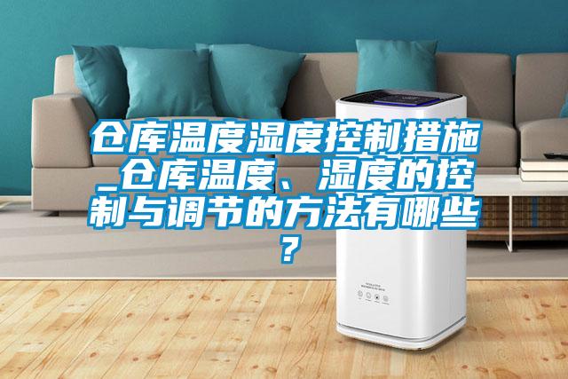 倉庫溫度濕度控制措施_倉庫溫度、濕度的控制與調(diào)節(jié)的方法有哪些？
