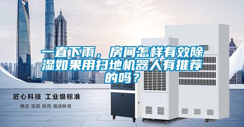 一直下雨，房間怎樣有效除濕如果用掃地機(jī)器人有推薦的嗎？