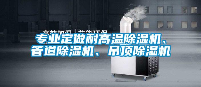 專業(yè)定做耐高溫除濕機(jī)、管道除濕機(jī)、吊頂除濕機(jī)