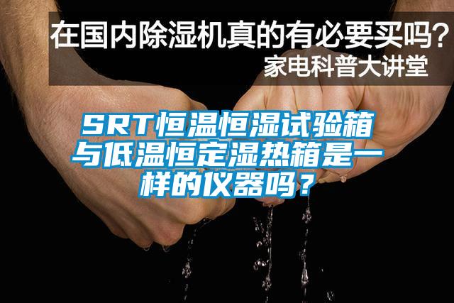SRT恒溫恒濕試驗(yàn)箱與低溫恒定濕熱箱是一樣的儀器嗎？