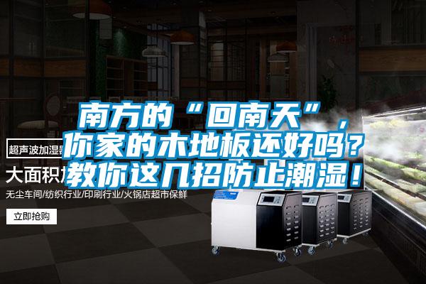 南方的“回南天”，你家的木地板還好嗎？教你這幾招防止潮濕！