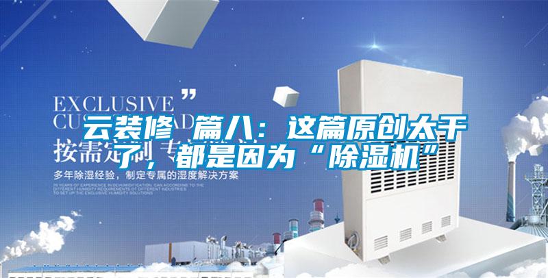 云裝修 篇八：這篇原創(chuàng)太干了，都是因為“除濕機”