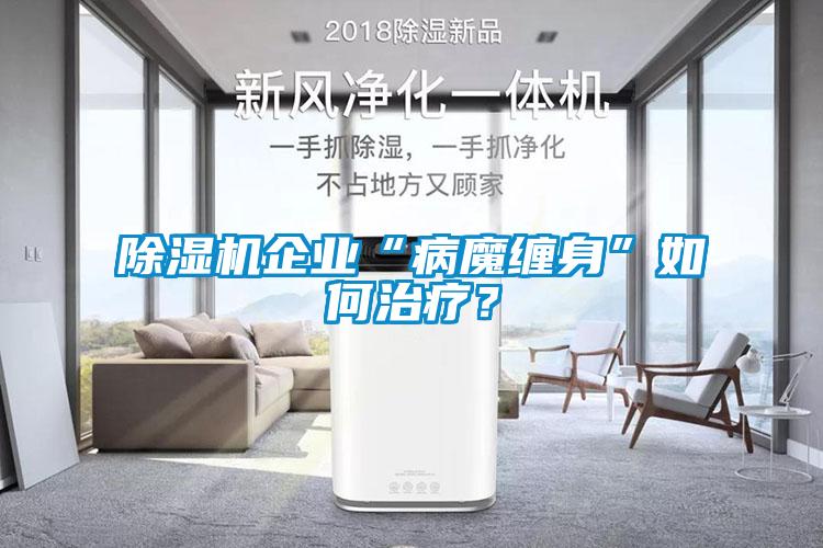 除濕機(jī)企業(yè)“病魔纏身”如何治療？