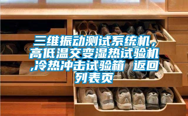 三維振動測試系統(tǒng)機，高低溫交變濕熱試驗機,冷熱沖擊試驗箱 返回列表頁