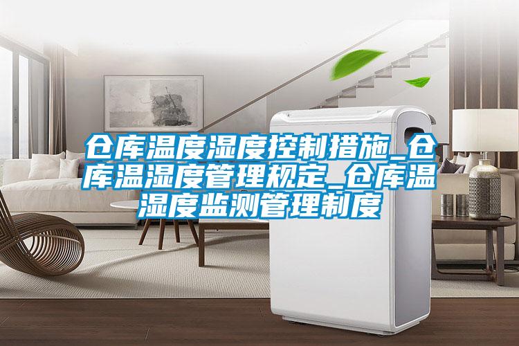 倉(cāng)庫(kù)溫度濕度控制措施_倉(cāng)庫(kù)溫濕度管理規(guī)定_倉(cāng)庫(kù)溫濕度監(jiān)測(cè)管理制度