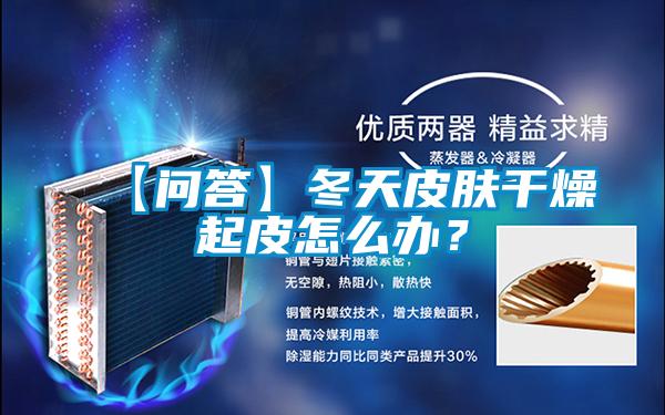 【問答】冬天皮膚干燥起皮怎么辦？