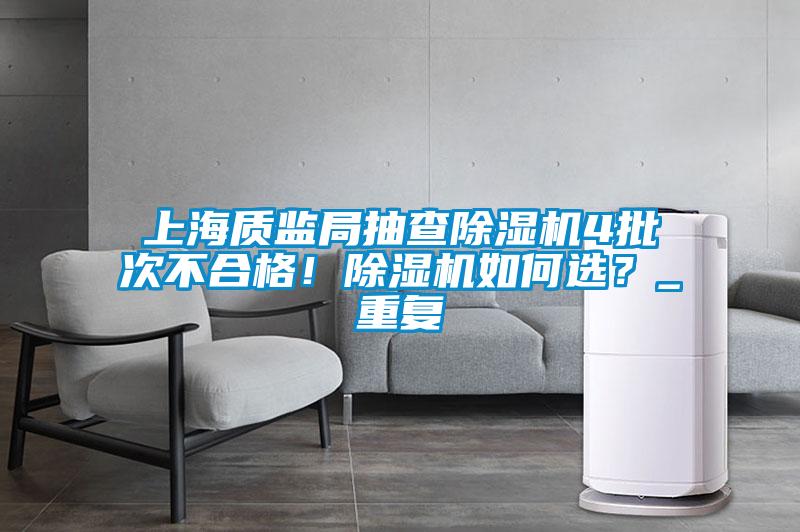 上海質(zhì)監(jiān)局抽查除濕機(jī)4批次不合格！除濕機(jī)如何選？_重復(fù)