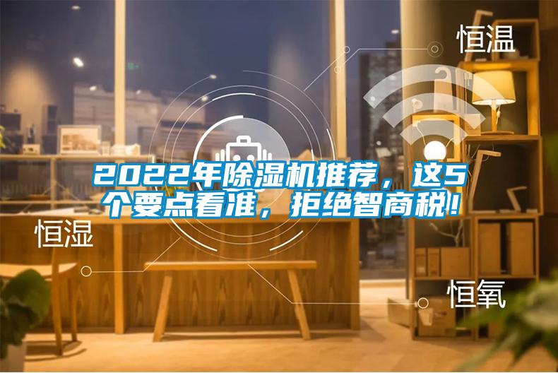 2022年除濕機(jī)推薦，這5個(gè)要點(diǎn)看準(zhǔn)，拒絕智商稅！