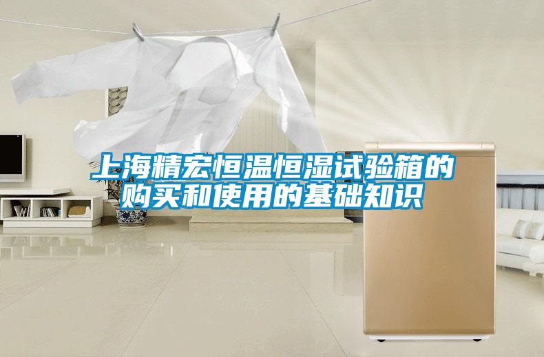 上海精宏恒溫恒濕試驗(yàn)箱的購(gòu)買和使用的基礎(chǔ)知識(shí)