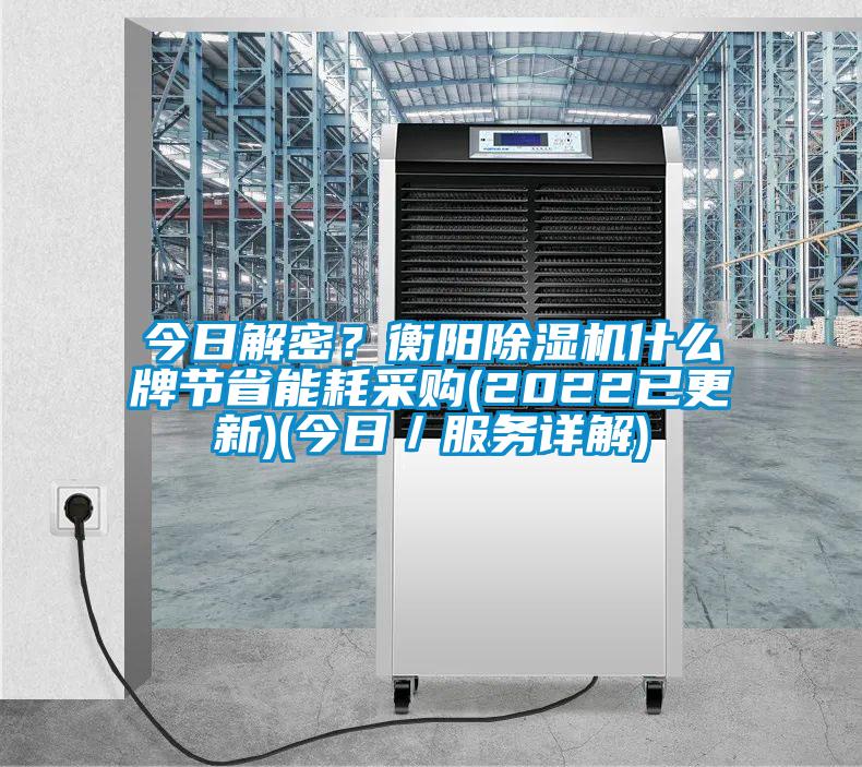 今日解密？衡陽除濕機(jī)什么牌節(jié)省能耗采購(2022已更新)(今日／服務(wù)詳解)