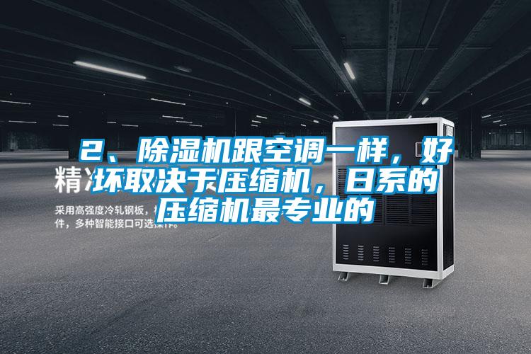 2、除濕機(jī)跟空調(diào)一樣，好壞取決于壓縮機(jī)，日系的壓縮機(jī)最專業(yè)的