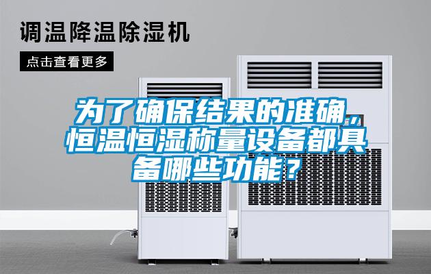 為了確保結(jié)果的準(zhǔn)確，恒溫恒濕稱量設(shè)備都具備哪些功能？