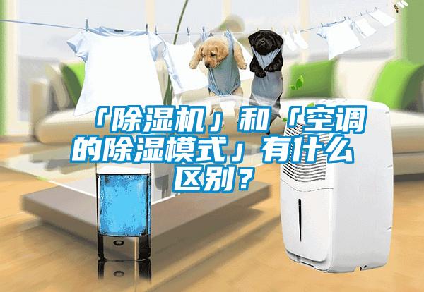 「除濕機」和「空調(diào)的除濕模式」有什么區(qū)別？