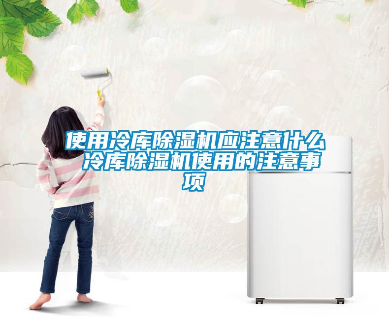使用冷庫(kù)除濕機(jī)應(yīng)注意什么 冷庫(kù)除濕機(jī)使用的注意事項(xiàng)