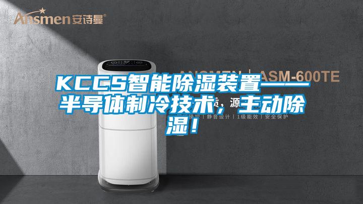 KCCS智能除濕裝置——半導(dǎo)體制冷技術(shù)，主動(dòng)除濕！