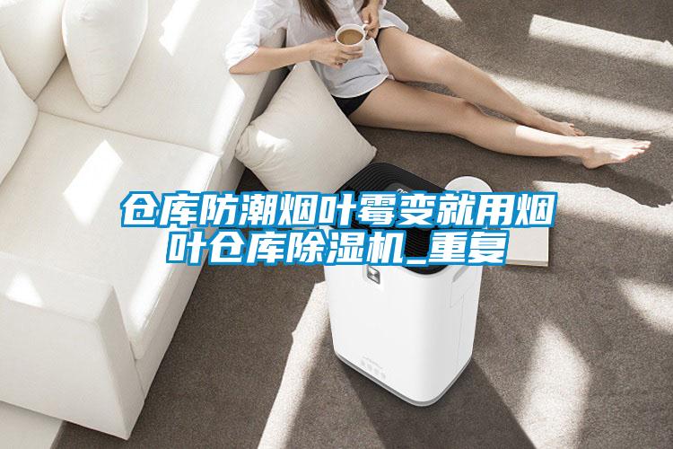 倉(cāng)庫(kù)防潮煙葉霉變就用煙葉倉(cāng)庫(kù)除濕機(jī)_重復(fù)